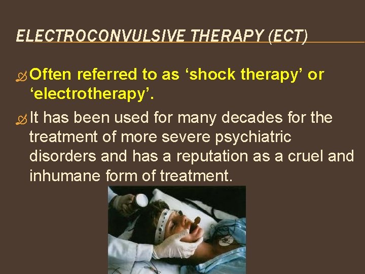 ELECTROCONVULSIVE THERAPY (ECT) Often referred to as ‘shock therapy’ or ‘electrotherapy’. It has been