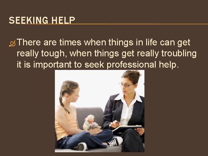 SEEKING HELP There are times when things in life can get really tough, when
