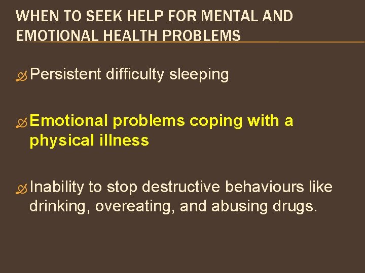 WHEN TO SEEK HELP FOR MENTAL AND EMOTIONAL HEALTH PROBLEMS Persistent difficulty sleeping Emotional