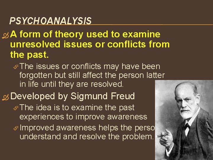 PSYCHOANALYSIS A form of theory used to examine unresolved issues or conflicts from the