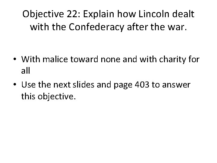 Objective 22: Explain how Lincoln dealt with the Confederacy after the war. • With Objective 22: Explain how Lincoln dealt with the Confederacy after the war. • With