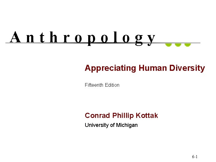 Anthropology Appreciating Human Diversity Fifteenth Edition Conrad Phillip Kottak University of Michigan 6 -1