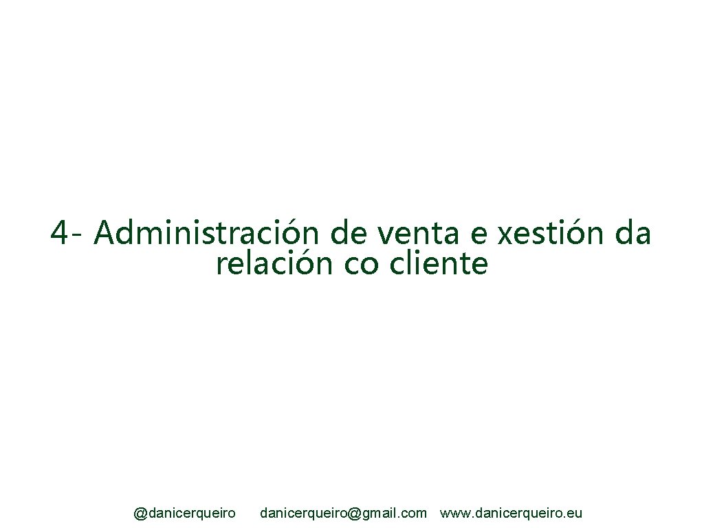 4 - Administración de venta e xestión da relación co cliente @danicerqueiro@gmail. com www.