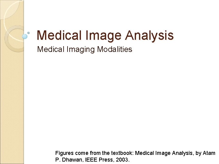 Medical Image Analysis Medical Imaging Modalities Figures come from the textbook: Medical Image Analysis,