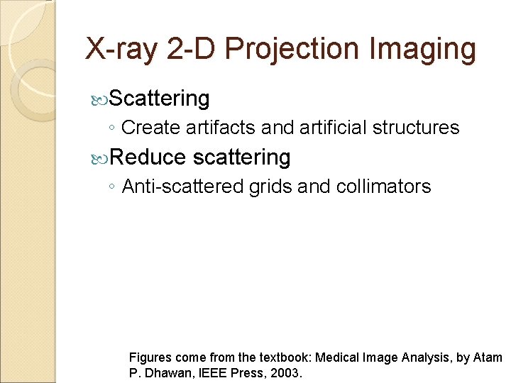 X-ray 2 -D Projection Imaging Scattering ◦ Create artifacts and artificial structures Reduce scattering