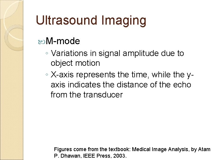 Ultrasound Imaging M-mode ◦ Variations in signal amplitude due to object motion ◦ X-axis Ultrasound Imaging M-mode ◦ Variations in signal amplitude due to object motion ◦ X-axis