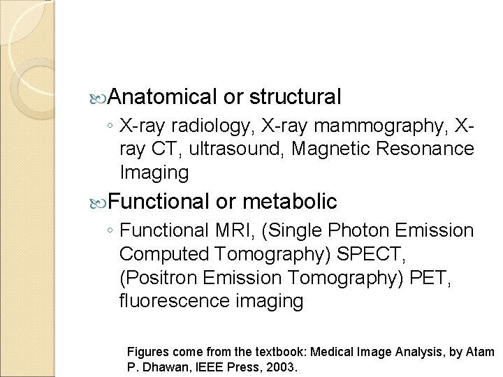  Anatomical or structural ◦ X-ray radiology, X-ray mammography, Xray CT, ultrasound, Magnetic Resonance