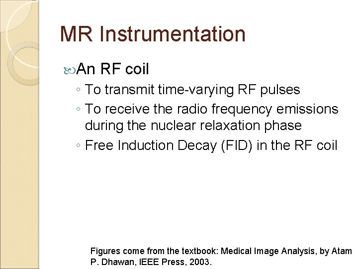 MR Instrumentation An RF coil ◦ To transmit time-varying RF pulses ◦ To receive