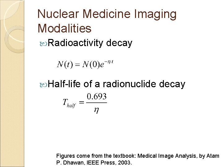Nuclear Medicine Imaging Modalities Radioactivity Half-life decay of a radionuclide decay Figures come from Nuclear Medicine Imaging Modalities Radioactivity Half-life decay of a radionuclide decay Figures come from
