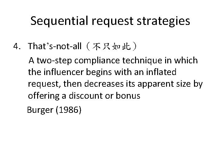 Sequential request strategies 4. That’s-not-all（不只如此） A two-step compliance technique in which the influencer begins