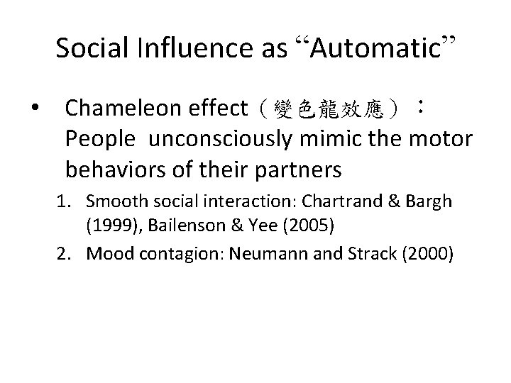 Social Influence as “Automatic” • Chameleon effect（變色龍效應）： People unconsciously mimic the motor behaviors of