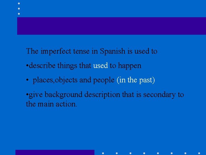 The imperfect tense in Spanish is used to • describe things that used to