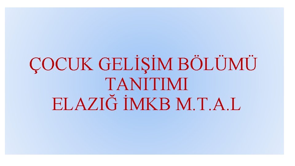 ÇOCUK GELİŞİM BÖLÜMÜ TANITIMI ELAZIĞ İMKB M. T. A. L 