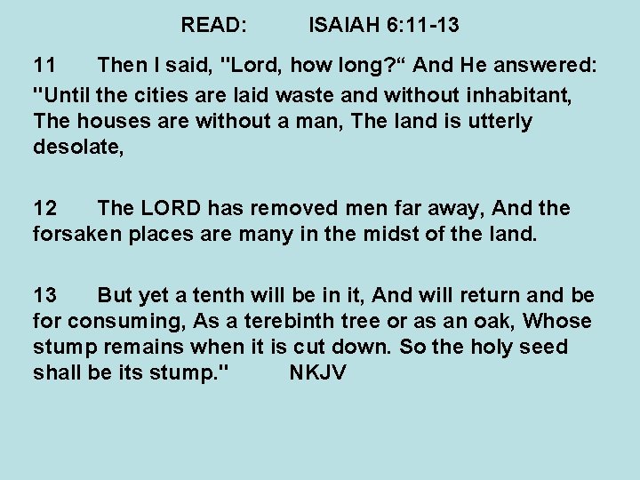 READ: ISAIAH 6: 11 -13 11 Then I said, "Lord, how long? “ And