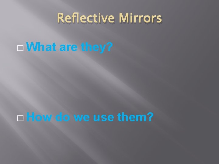 Reflective Mirrors � What � How are they? do we use them? 