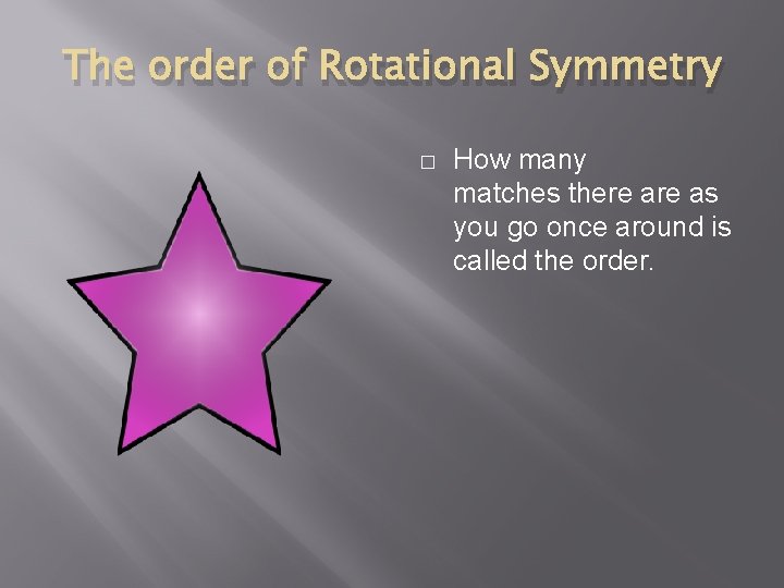 The order of Rotational Symmetry � How many matches there as you go once