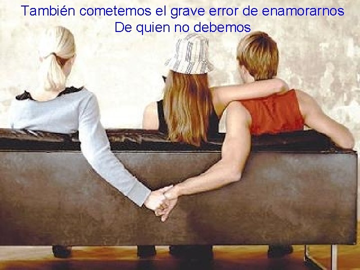 También cometemos el grave error de enamorarnos De quien no debemos 