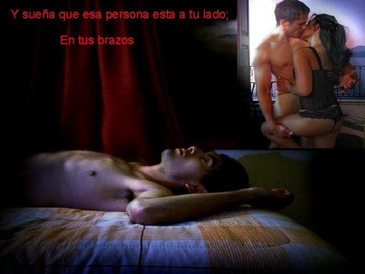 Y sueña que esa persona esta a tu lado; En tus brazos 