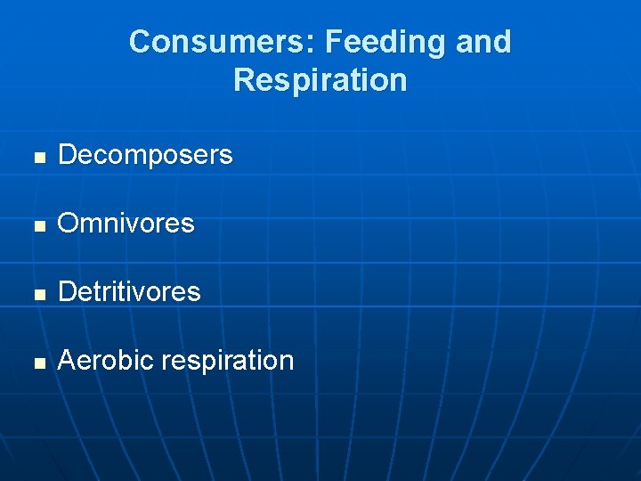 Consumers: Feeding and Respiration n Decomposers n Omnivores n Detritivores n Aerobic respiration 