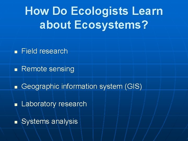 How Do Ecologists Learn about Ecosystems? n Field research n Remote sensing n Geographic