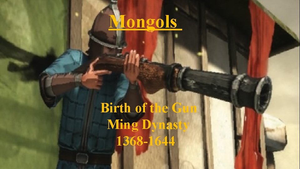Mongols Birth of the Gun Ming Dynasty 1368 -1644 