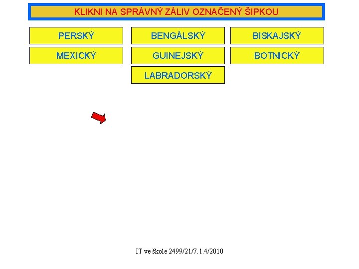 KLIKNI NA SPRÁVNÝ ZÁLIV OZNAČENÝ ŠIPKOU PERSKÝ BENGÁLSKÝ BISKAJSKÝ MEXICKÝ GUINEJSKÝ BOTNICKÝ LABRADORSKÝ IT