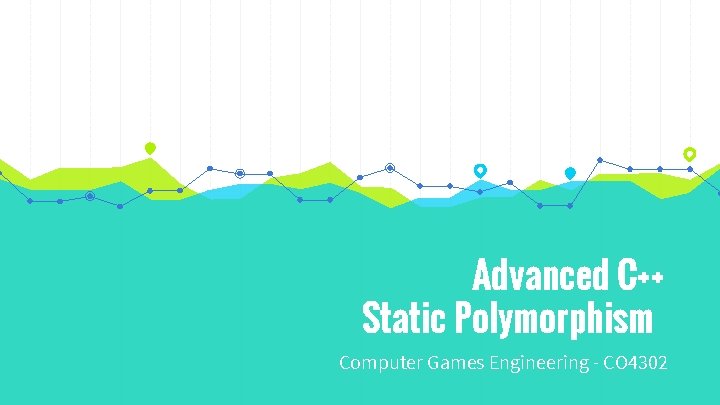 Advanced C++ Static Polymorphism Computer Games Engineering - CO 4302 Advanced C++ Static Polymorphism Computer Games Engineering - CO 4302
