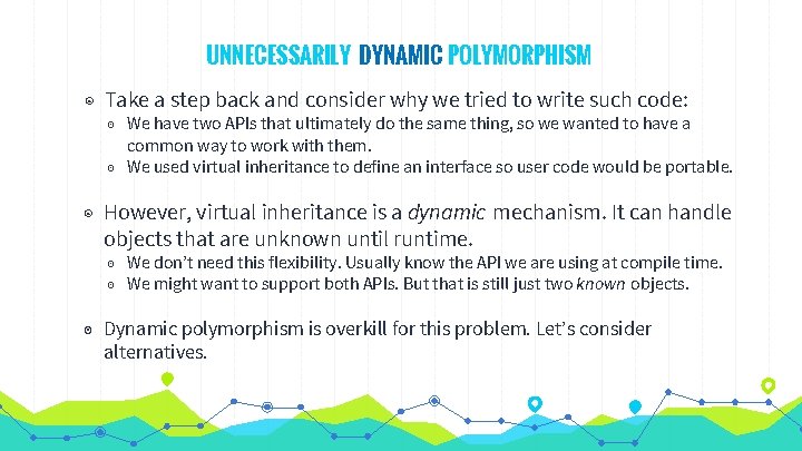 UNNECESSARILY DYNAMIC POLYMORPHISM ◉ Take a step back and consider why we tried to UNNECESSARILY DYNAMIC POLYMORPHISM ◉ Take a step back and consider why we tried to