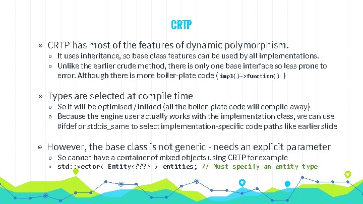 CRTP ◉ CRTP has most of the features of dynamic polymorphism. ◉ It uses CRTP ◉ CRTP has most of the features of dynamic polymorphism. ◉ It uses
