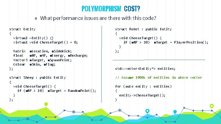 POLYMORPHISM COST? ◉ What performance issues are there with this code? struct Entity { POLYMORPHISM COST? ◉ What performance issues are there with this code? struct Entity {