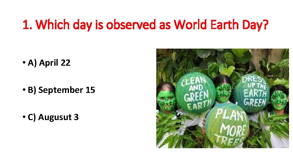 1. Which day is observed as World Earth Day? • A) April 22 •
