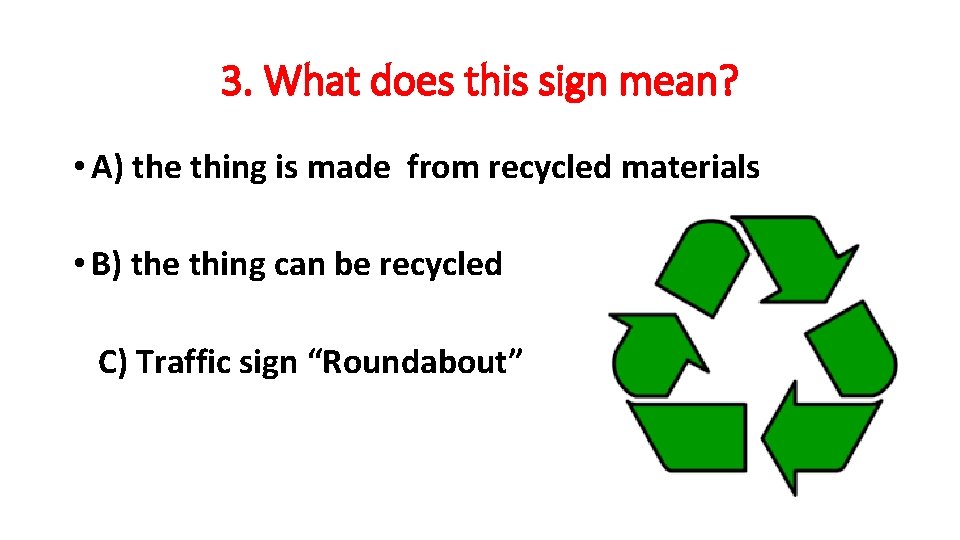 3. What does this sign mean? • A) the thing is made from recycled