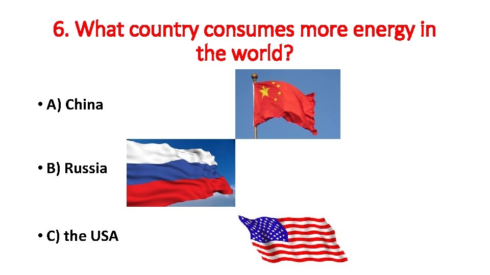 6. What country consumes more energy in the world? • A) China • B)