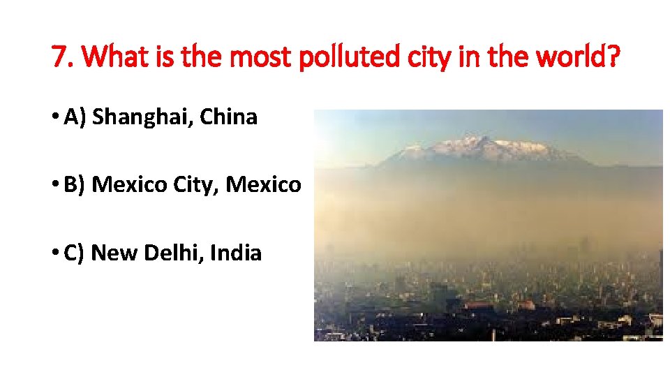 7. What is the most polluted city in the world? • A) Shanghai, China