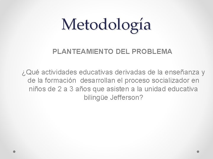 Metodología PLANTEAMIENTO DEL PROBLEMA ¿Qué actividades educativas derivadas de la enseñanza y de la