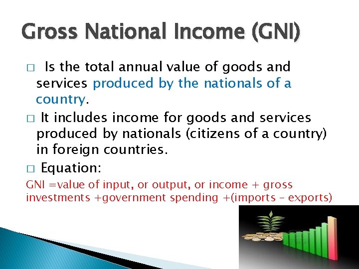 Gross National Income (GNI) Is the total annual value of goods and services produced