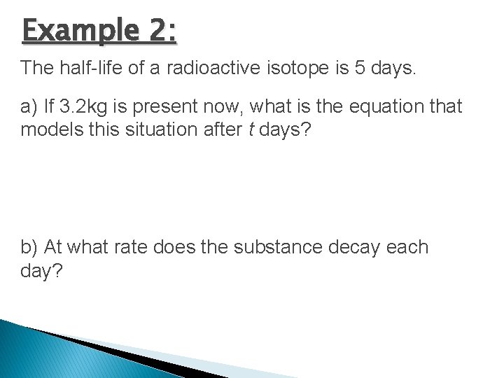 Example 2: The half-life of a radioactive isotope is 5 days. a) If 3.