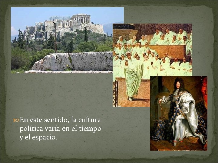  En este sentido, la cultura política varía en el tiempo y el espacio.