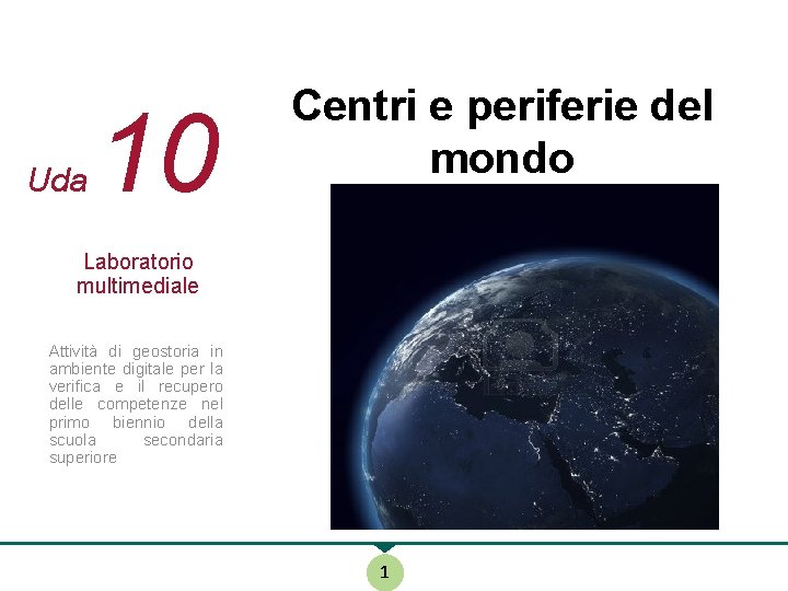 Uda 10 Centri e periferie del mondo Laboratorio multimediale Attività di geostoria in ambiente