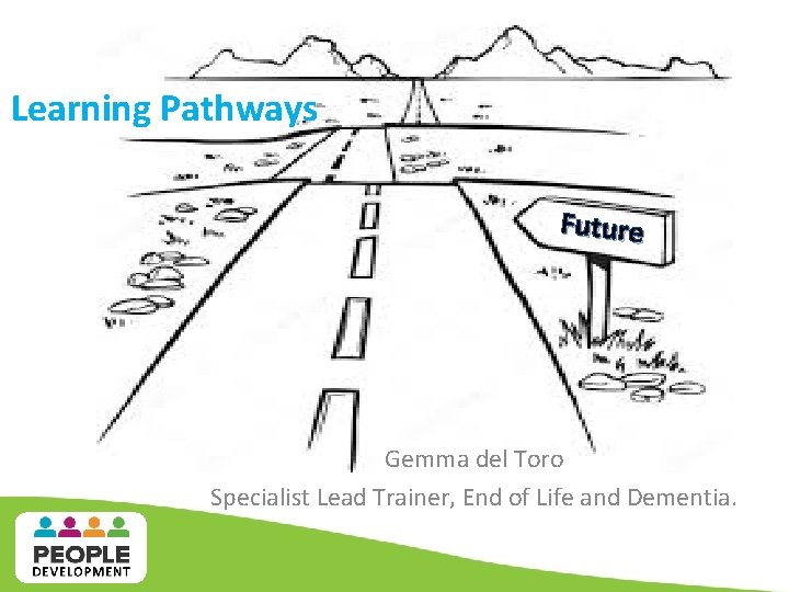 Learning Pathways Future Gemma del Toro Specialist Lead Trainer, End of Life and Dementia. Learning Pathways Future Gemma del Toro Specialist Lead Trainer, End of Life and Dementia.