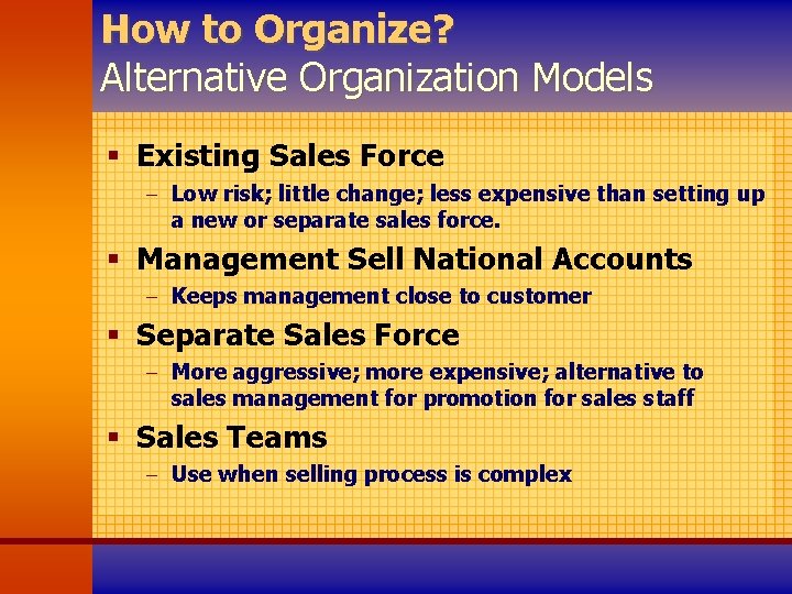 How to Organize? Alternative Organization Models § Existing Sales Force - Low risk; little