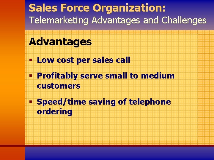 Sales Force Organization: Telemarketing Advantages and Challenges Advantages § Low cost per sales call