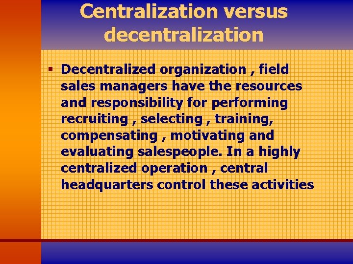 Centralization versus decentralization § Decentralized organization , field sales managers have the resources and
