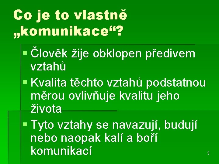 Co je to vlastně „komunikace“? § Člověk žije obklopen předivem vztahů § Kvalita těchto