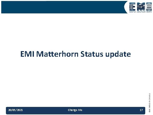 20/05/2021 Change Me 17 EMI INFSO-RI-261611 EMI Matterhorn Status update 20/05/2021 Change Me 17 EMI INFSO-RI-261611 EMI Matterhorn Status update