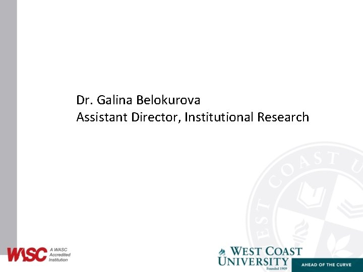Dr. Galina Belokurova Assistant Director, Institutional Research 