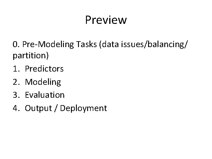 Preview 0. Pre-Modeling Tasks (data issues/balancing/ partition) 1. Predictors 2. Modeling 3. Evaluation 4.