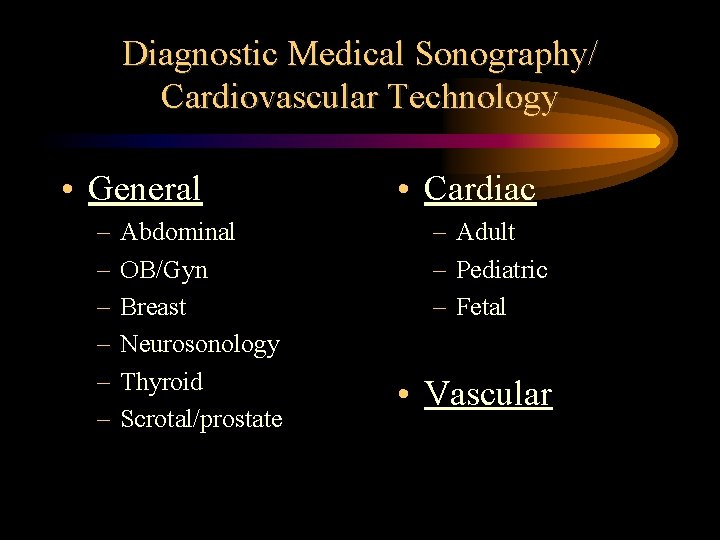 Diagnostic Medical Sonography/ Cardiovascular Technology • General – – – Abdominal OB/Gyn Breast Neurosonology
