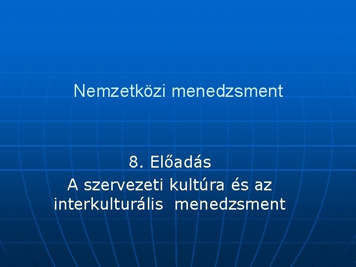 Nemzetközi menedzsment 8. Előadás A szervezeti kultúra és az interkulturális menedzsment 