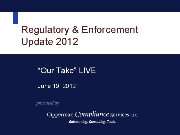 Regulatory & Enforcement Update 2012 “Our Take” LIVE June 19, 2012 